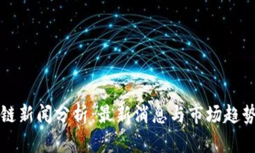 区块链新闻分析:最新消息与市场趋势解读