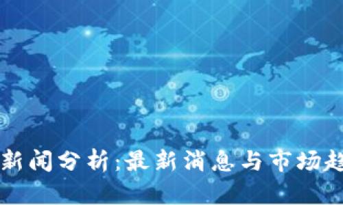 区块链新闻分析:最新消息与市场趋势解读