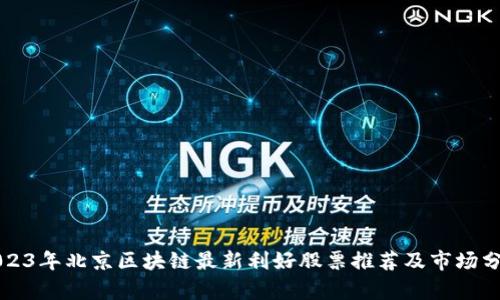 2023年北京区块链最新利好股票推荐及市场分析