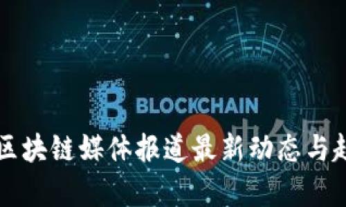 比特币区块链媒体报道最新动态与趋势分析