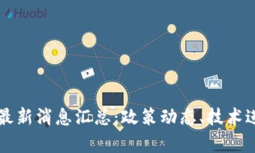 区块链工程局最新消息汇总:政策动态、技术进展与行业前景