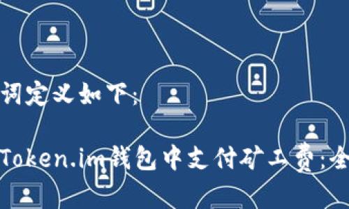 和关键词定义如下:
如何在Token.im钱包中支付矿工费:全面指南