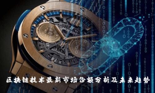 区块链技术最新市场份额分析及未来趋势