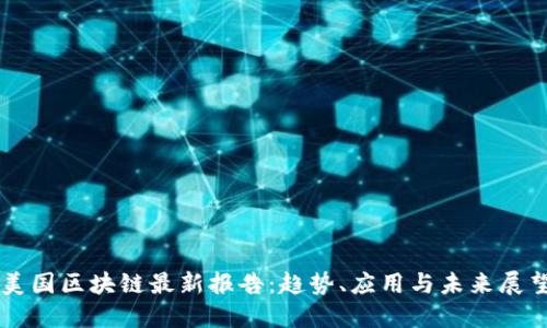 美国区块链最新报告：趋势、应用与未来展望