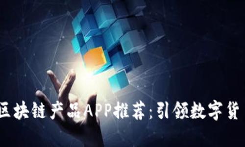 2023年最新区块链产品APP推荐:引领数字货币未来的先锋