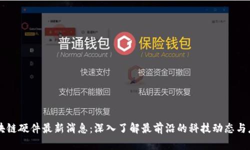 区块链硬件最新消息:深入了解最前沿的科技动态与应用