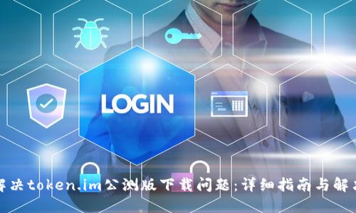 如何解决token.im公测版下载问题:详细指南与解决方案