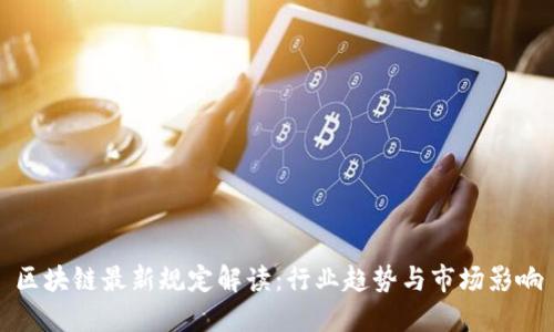 区块链最新规定解读:行业趋势与市场影响