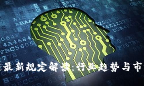 区块链最新规定解读:行业趋势与市场影响