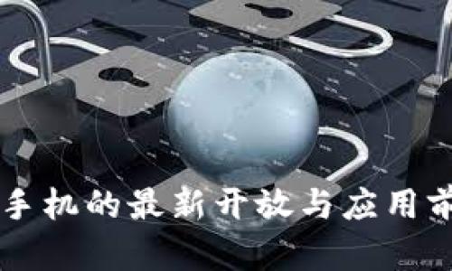 区块链手机的最新开放与应用前景分析