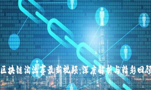区块链淘汰赛最新视频:深度解析与精彩回顾