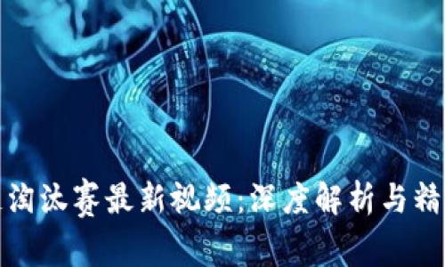 区块链淘汰赛最新视频:深度解析与精彩回顾