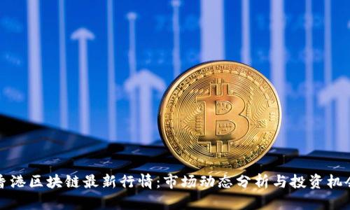 香港区块链最新行情:市场动态分析与投资机会