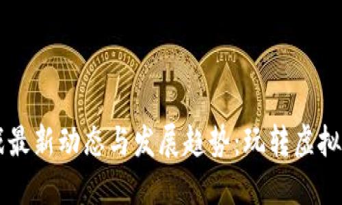 区块链游戏最新动态与发展趋势：玩转虚拟世界的未来