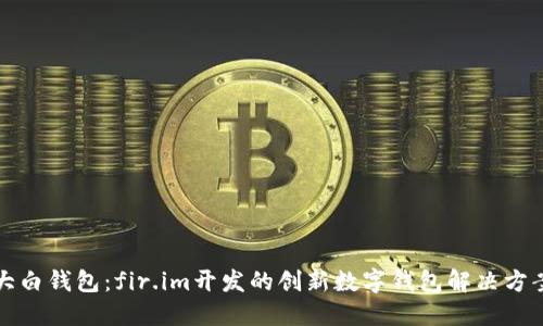 大白钱包:fir.im开发的创新数字钱包解决方案