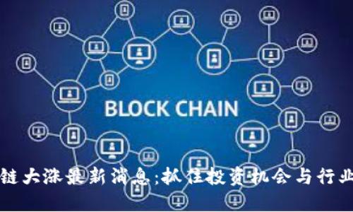 区块链大涨最新消息:抓住投资机会与行业动态