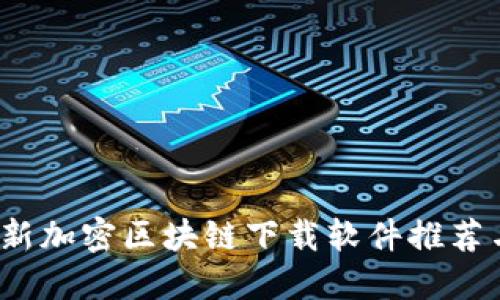 2023年最新加密区块链下载软件推荐与使用指南