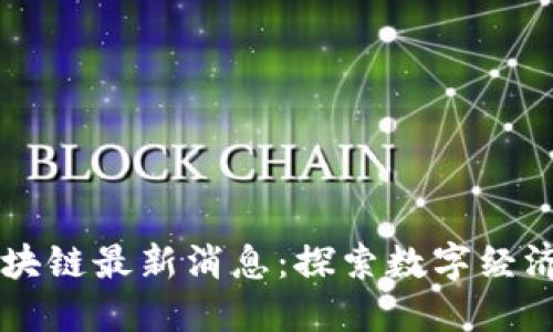 戴威区块链最新消息：探索数字经济新未来