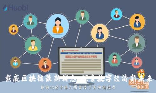 戴威区块链最新消息：探索数字经济新未来