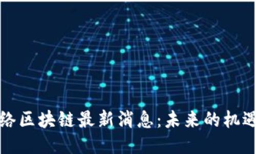恺英网络区块链最新消息:未来的机遇与挑战