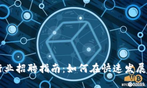 区块链与比特币行业招聘指南:如何在快速发展的市场中脱颖而出