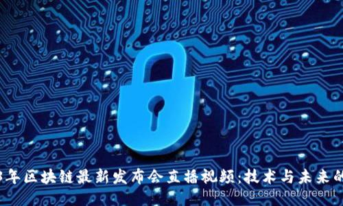 2023年区块链最新发布会直播视频:技术与未来的交汇