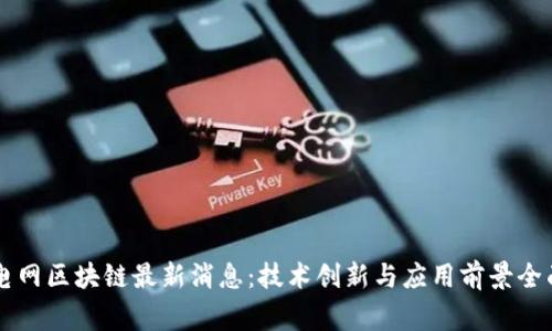 国家电网区块链最新消息:技术创新与应用前景全面解析