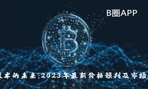 区块链技术的未来:2023年最新价格预判及市场趋势分析