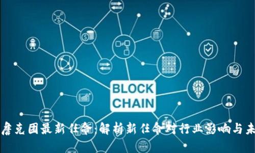 区块链詹克团最新任命:解析新任命对行业影响与未来趋势