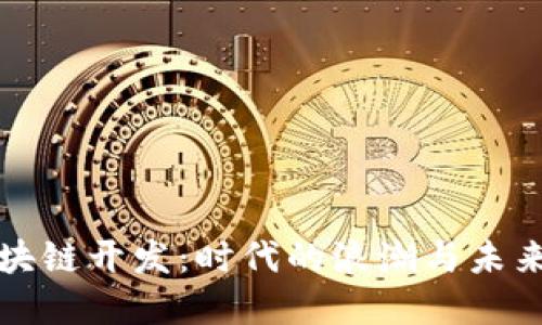 虚拟币和区块链开发:时代的浪潮与未来的发展趋势