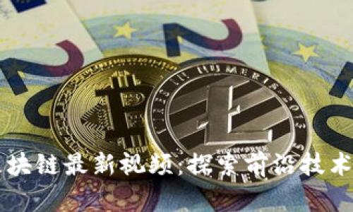 万向区块链最新视频:探索前沿技术与应用