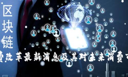 区块链消费改革最新消息及其对未来消费市场的影响