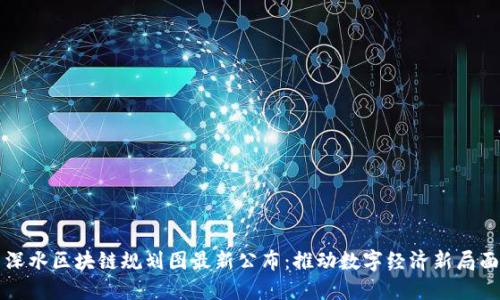 深水区块链规划图最新公布:推动数字经济新局面