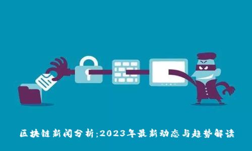 区块链新闻分析:2023年最新动态与趋势解读
