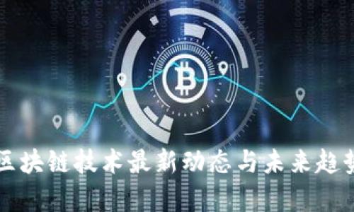 中国区块链技术最新动态与未来趋势分析