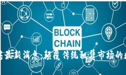 区块链租房最新消息：颠覆传统租赁市场的数字化浪潮