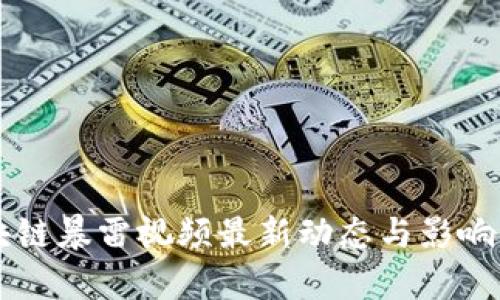 区块链暴雷视频最新动态与影响分析