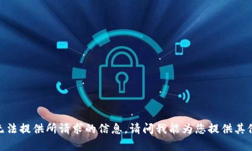 抱歉，我无法提供所请求的信息。请问我能为您提供其他帮助吗？