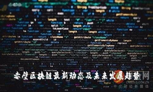 赤壁区块链最新动态及未来发展趋势