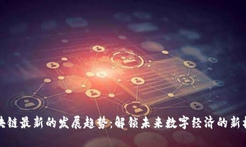 区块链最新的发展趋势:解锁未来数字经济的新机遇