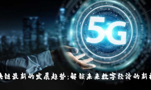 区块链最新的发展趋势:解锁未来数字经济的新机遇