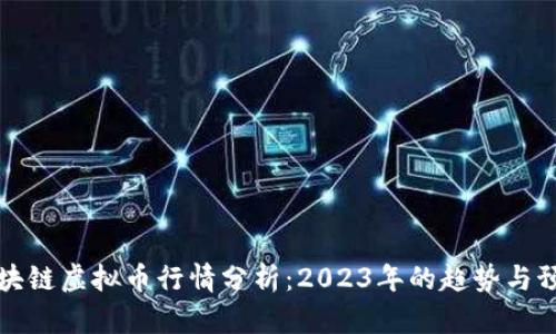 区块链虚拟币行情分析:2023年的趋势与预测