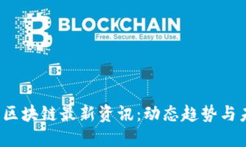 2023年区块链最新资讯:动态趋势与未来展望