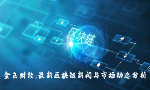 金色财经:最新区块链新闻与市场动态分析