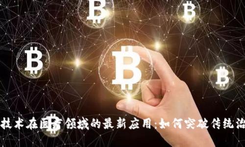 区块链技术在医疗领域的最新应用:如何突破传统治疗瓶颈