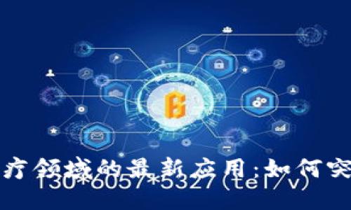 区块链技术在医疗领域的最新应用:如何突破传统治疗瓶颈