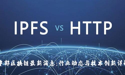 中部区块链最新消息:行业动态与技术创新详解