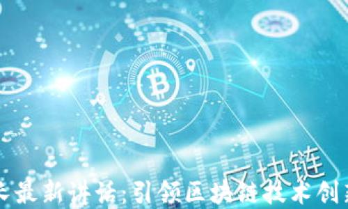 区块链副院长最新讲话:引领区块链技术创新与未来发展