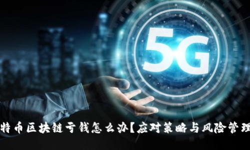 玩比特币区块链亏钱怎么办?应对策略与风险管理指南