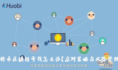 玩比特币区块链亏钱怎么办?应对策略与风险管理指南